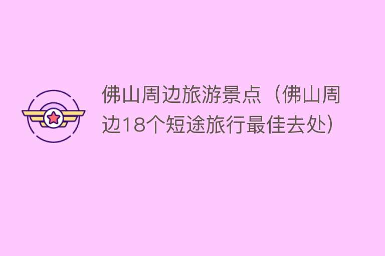 佛山周边旅游景点（佛山周边18个短途旅行最佳去处）