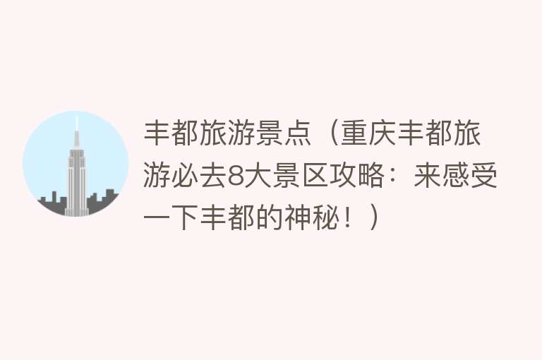 丰都旅游景点（重庆丰都旅游必去8大景区攻略：来感受一下丰都的神秘！）
