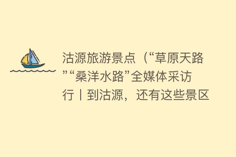沽源旅游景点（“草原天路”“桑洋水路”全媒体采访行丨到沽源，还有这些景区不容错过！）