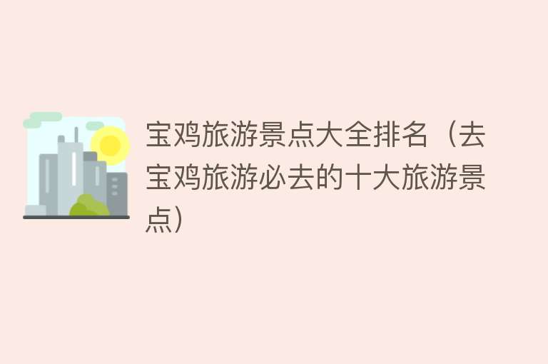 宝鸡旅游景点大全排名（去宝鸡旅游必去的十大旅游景点）