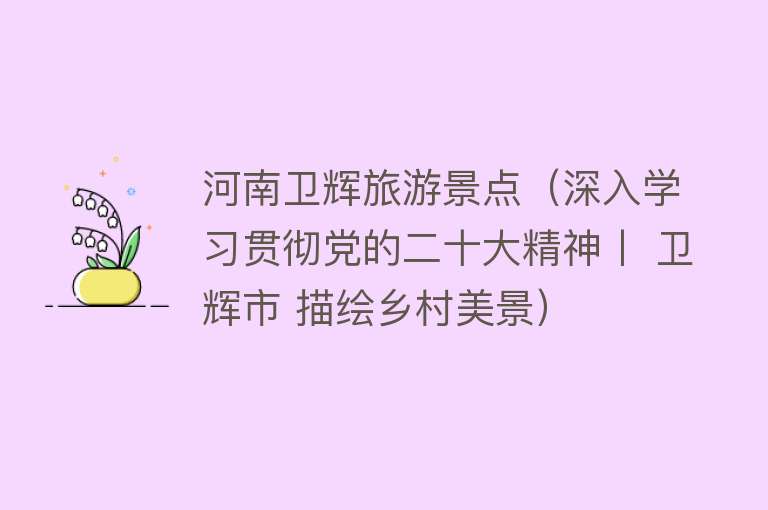 河南卫辉旅游景点（深入学习贯彻党的二十大精神丨 卫辉市 描绘乡村美景）