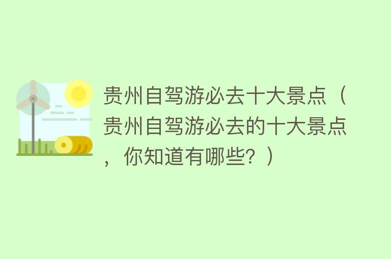 贵州自驾游必去十大景点（贵州自驾游必去的十大景点，你知道有哪些？）