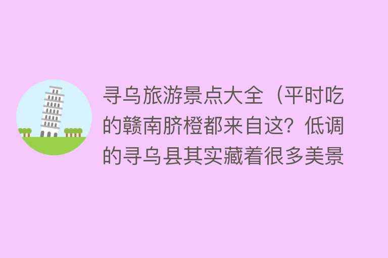 寻乌旅游景点大全（平时吃的赣南脐橙都来自这？低调的寻乌县其实藏着很多美景等你）