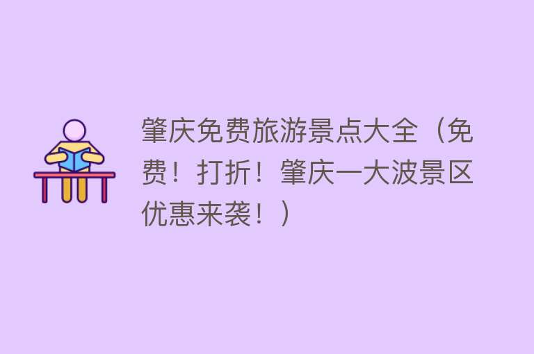 肇庆免费旅游景点大全（免费！打折！肇庆一大波景区优惠来袭！）