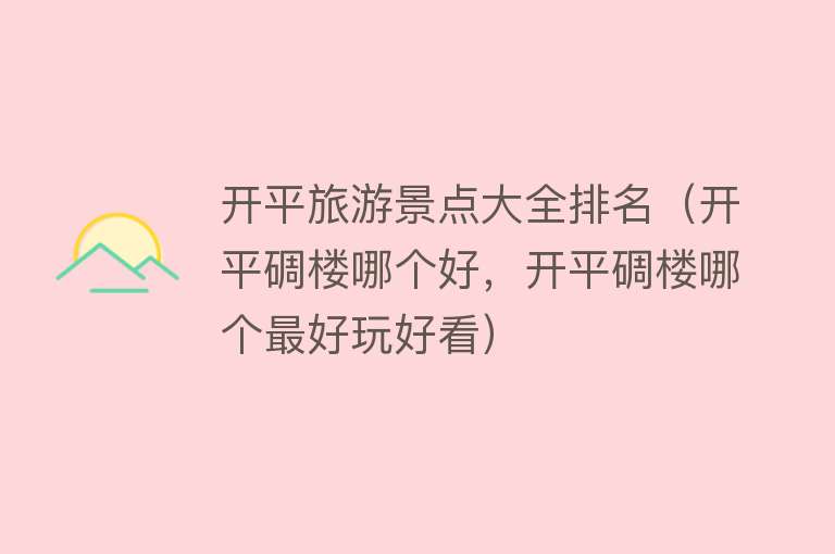 开平旅游景点大全排名（开平碉楼哪个好，开平碉楼哪个最好玩好看）
