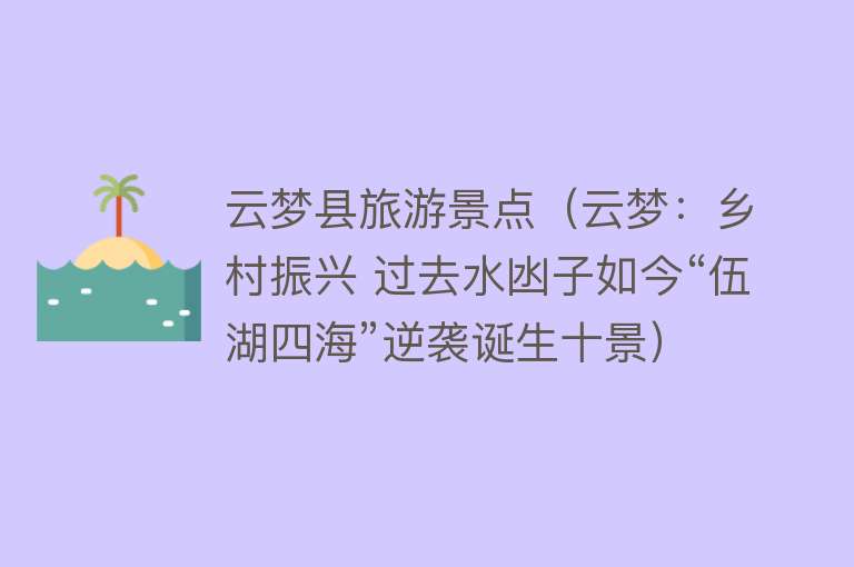 云梦县旅游景点（云梦：乡村振兴 过去水凼子如今“伍湖四海”逆袭诞生十景）