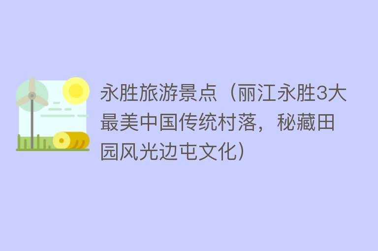 永胜旅游景点（丽江永胜3大最美中国传统村落，秘藏田园风光边屯文化）