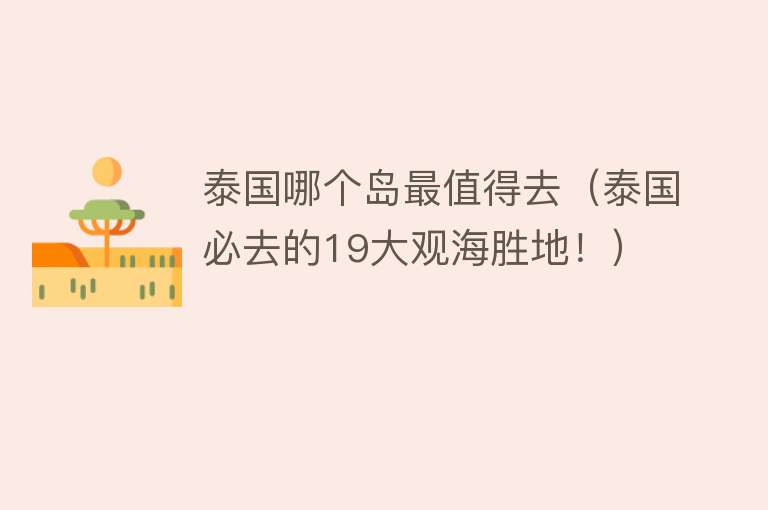 泰国哪个岛最值得去（泰国必去的19大观海胜地！）