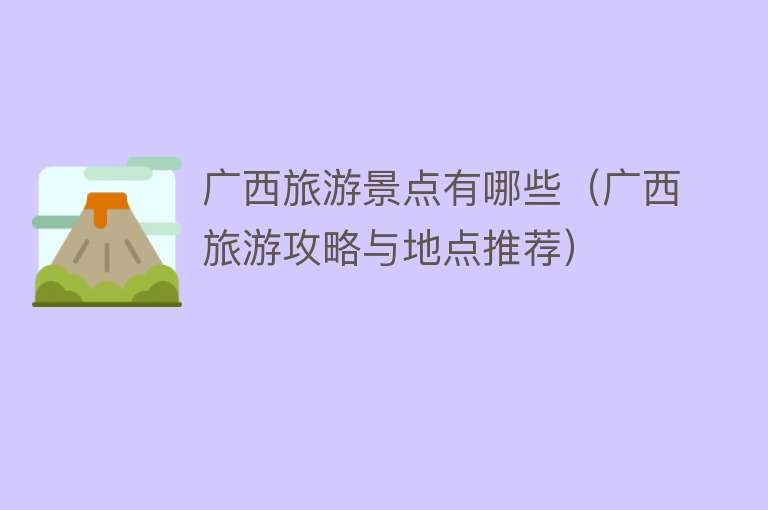 广西旅游景点有哪些（广西旅游攻略与地点推荐）