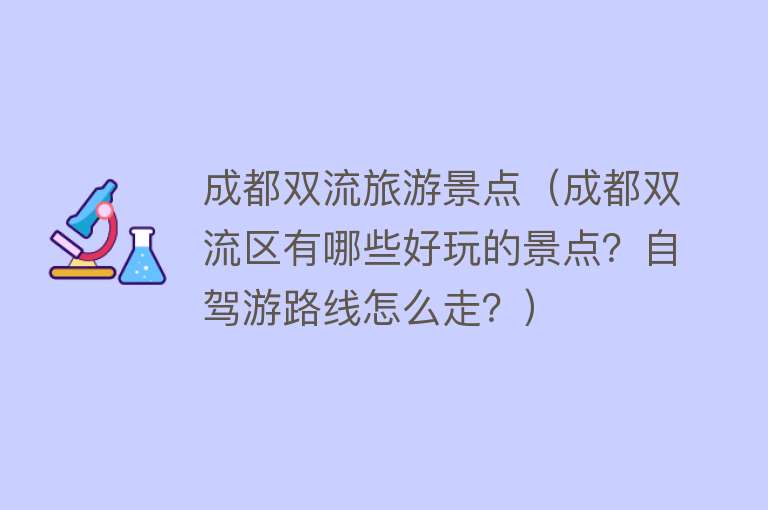 成都双流旅游景点（成都双流区有哪些好玩的景点？自驾游路线怎么走？）