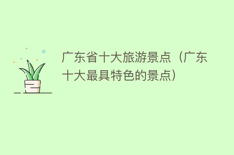 广东省十大旅游景点（广东十大最具特色的景点）