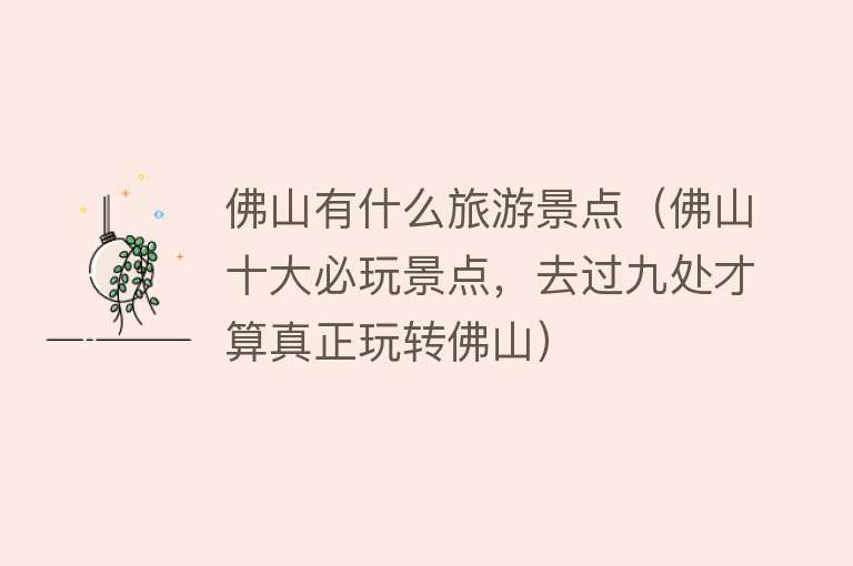 佛山有什么旅游景点（佛山十大必玩景点，去过九处才算真正玩转佛山）