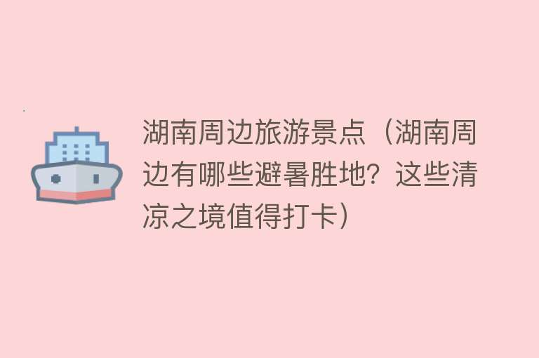 湖南周边旅游景点（湖南周边有哪些避暑胜地？这些清凉之境值得打卡）