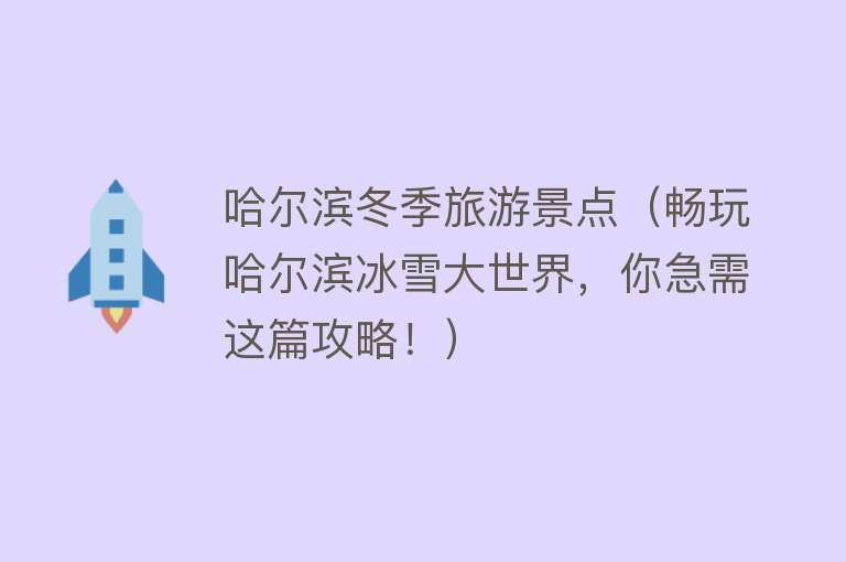 哈尔滨冬季旅游景点（畅玩哈尔滨冰雪大世界，你急需这篇攻略！）