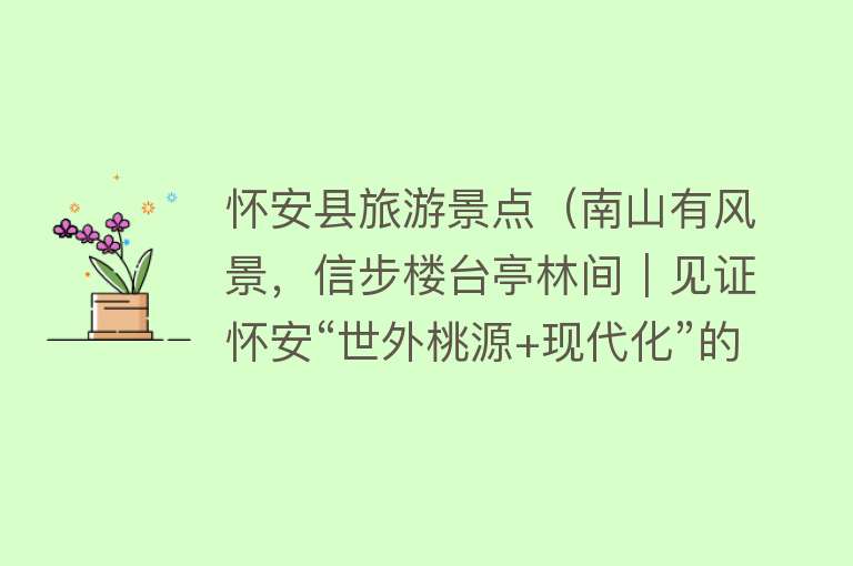 怀安县旅游景点（南山有风景，信步楼台亭林间｜见证怀安“世外桃源+现代化”的完美结合）
