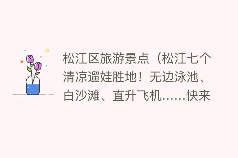 松江区旅游景点（松江七个清凉遛娃胜地！无边泳池、白沙滩、直升飞机……快来看看→）