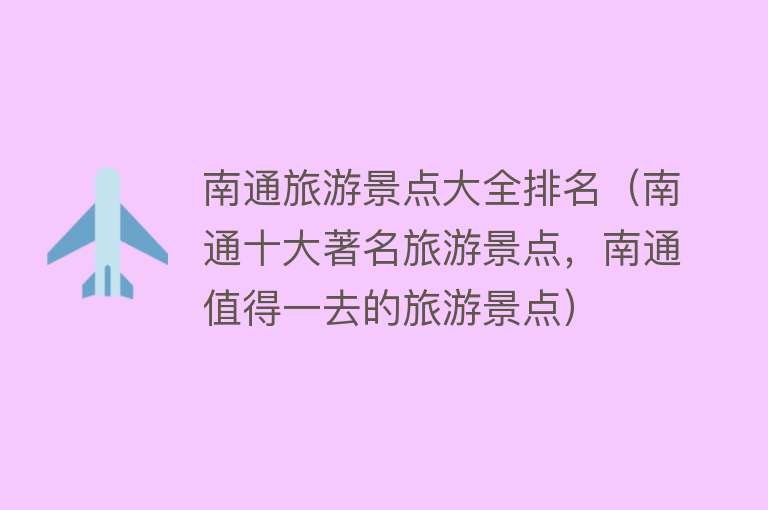 南通旅游景点大全排名（南通十大著名旅游景点，南通值得一去的旅游景点）