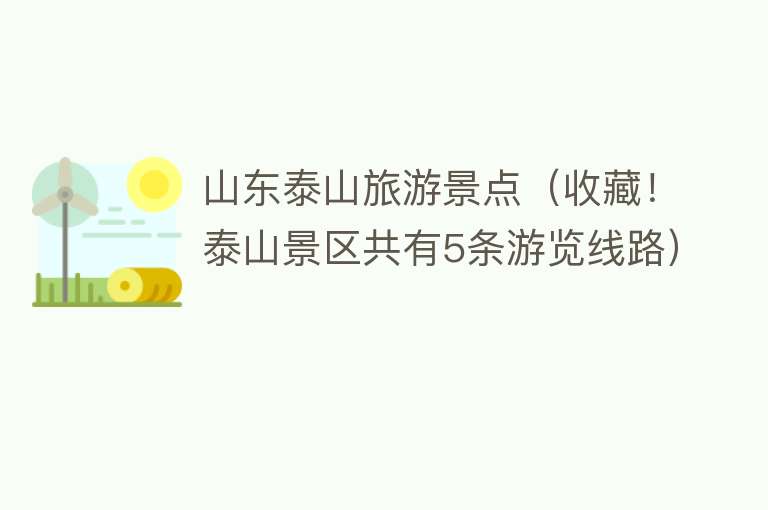 山东泰山旅游景点（收藏！泰山景区共有5条游览线路）