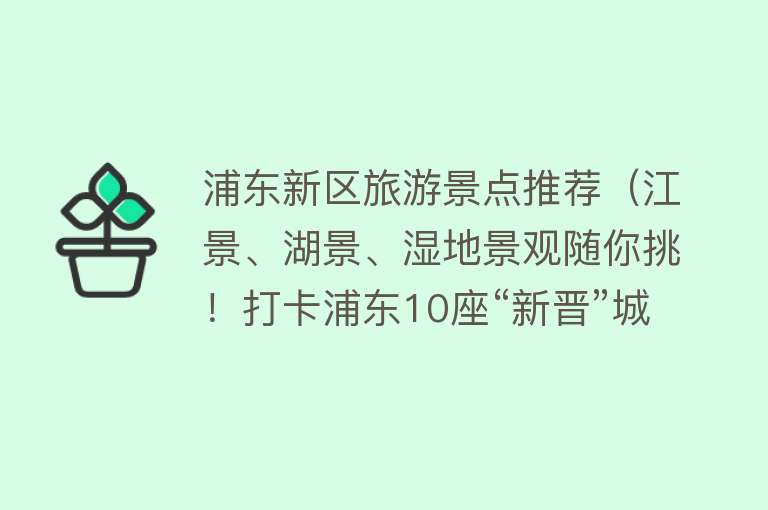 浦东新区旅游景点推荐（江景、湖景、湿地景观随你挑！打卡浦东10座“新晋”城市公园）