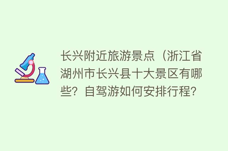 长兴附近旅游景点（浙江省湖州市长兴县十大景区有哪些？自驾游如何安排行程？）