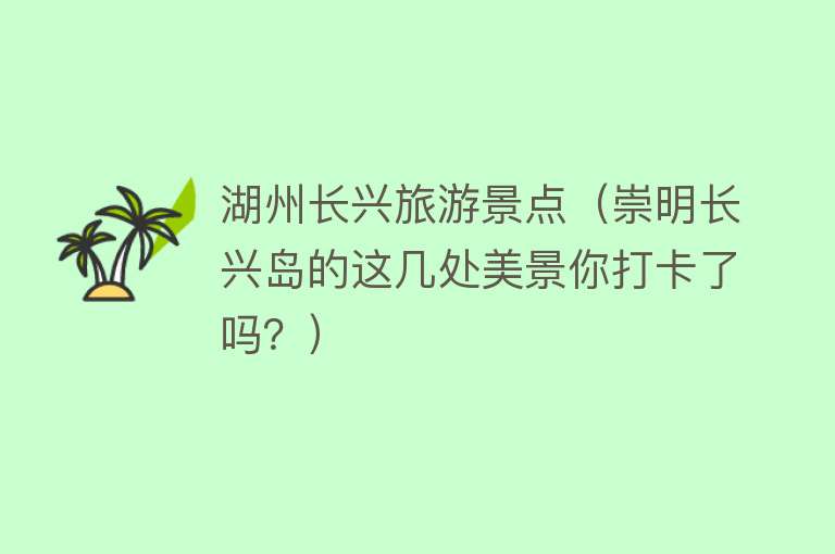 湖州长兴旅游景点（崇明长兴岛的这几处美景你打卡了吗？）