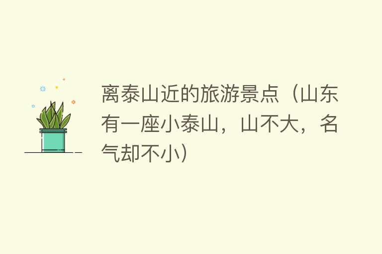 离泰山近的旅游景点（山东有一座小泰山，山不大，名气却不小）