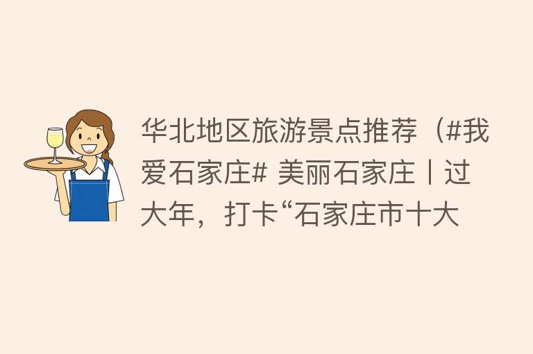 华北地区旅游景点推荐（#我爱石家庄# 美丽石家庄丨过大年，打卡“石家庄市十大旅游景区（景点）”）