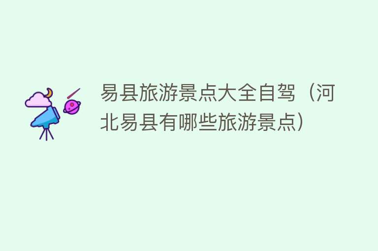 易县旅游景点大全自驾（河北易县有哪些旅游景点）