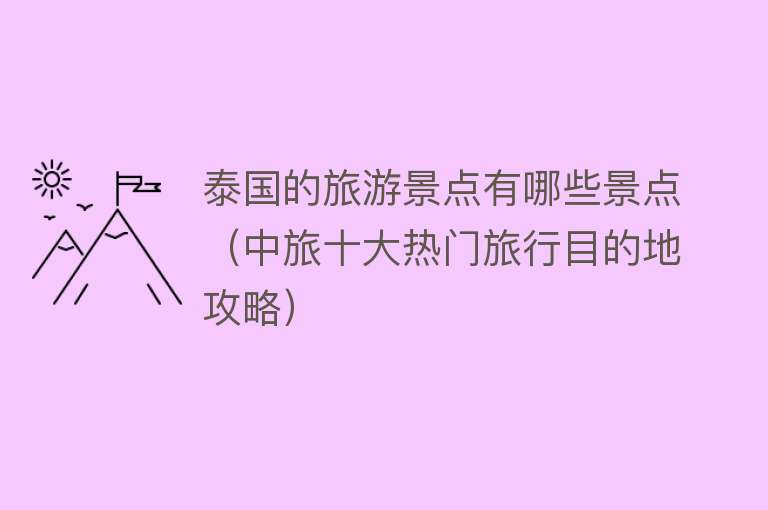 泰国的旅游景点有哪些景点（中旅十大热门旅行目的地攻略）