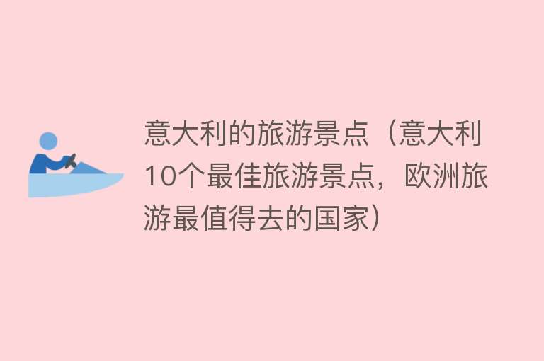 意大利的旅游景点（意大利10个最佳旅游景点，欧洲旅游最值得去的国家）
