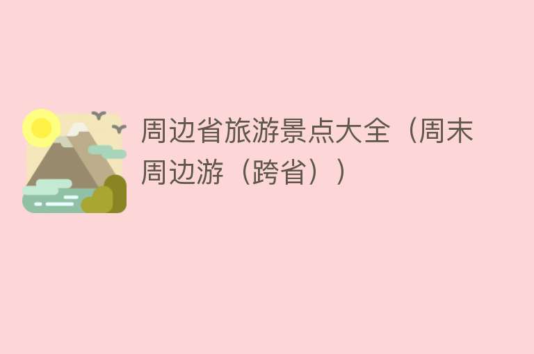 周边省旅游景点大全（周末周边游（跨省））