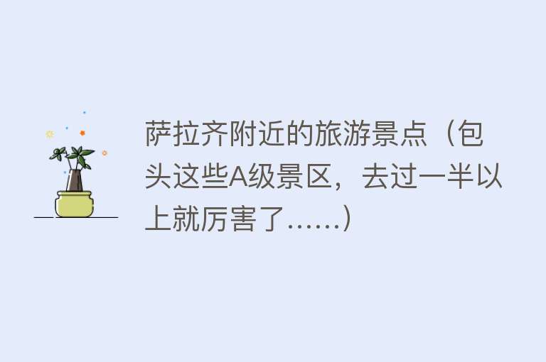 萨拉齐附近的旅游景点（包头这些A级景区，去过一半以上就厉害了……）