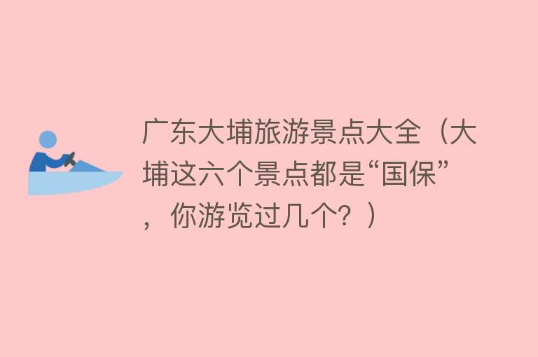 广东大埔旅游景点大全（大埔这六个景点都是“国保”，你游览过几个？）