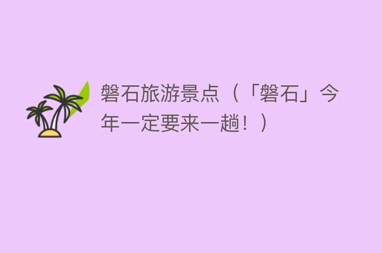 磐石旅游景点（「磐石」今年一定要来一趟！）