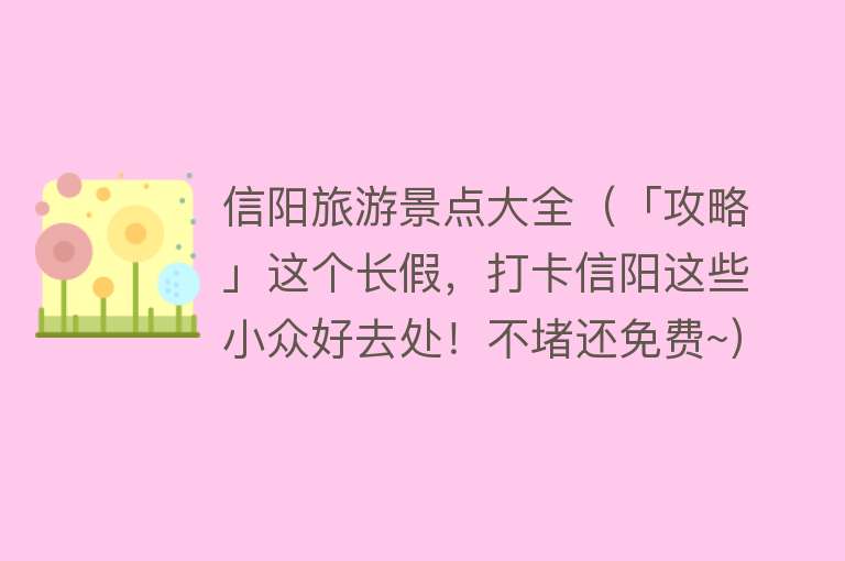 信阳旅游景点大全（「攻略」这个长假，打卡信阳这些小众好去处！不堵还免费~）