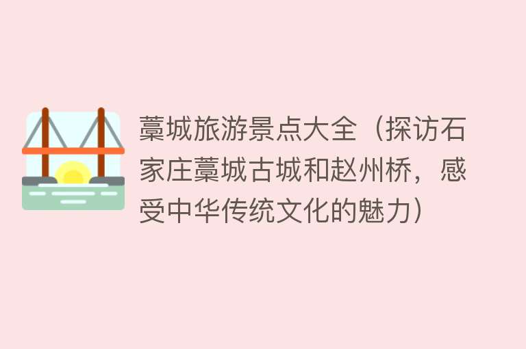 藁城旅游景点大全（探访石家庄藁城古城和赵州桥，感受中华传统文化的魅力）