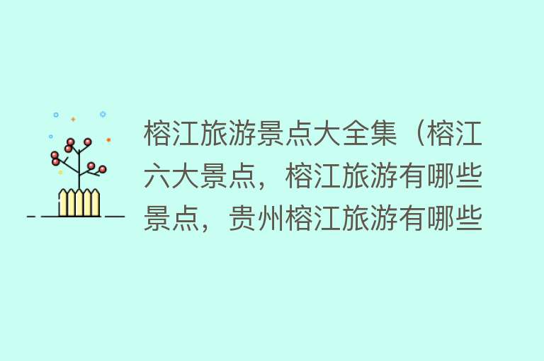 榕江旅游景点大全集（榕江六大景点，榕江旅游有哪些景点，贵州榕江旅游有哪些景点好玩）