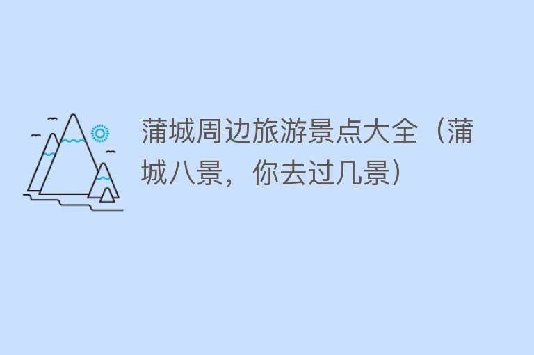 蒲城周边旅游景点大全（蒲城八景，你去过几景）
