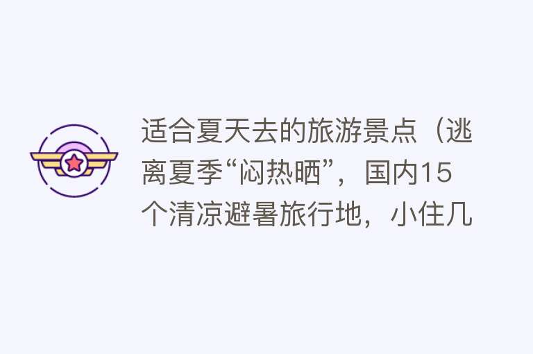适合夏天去的旅游景点（逃离夏季“闷热晒”，国内15个清凉避暑旅行地，小住几天，一切都值得）