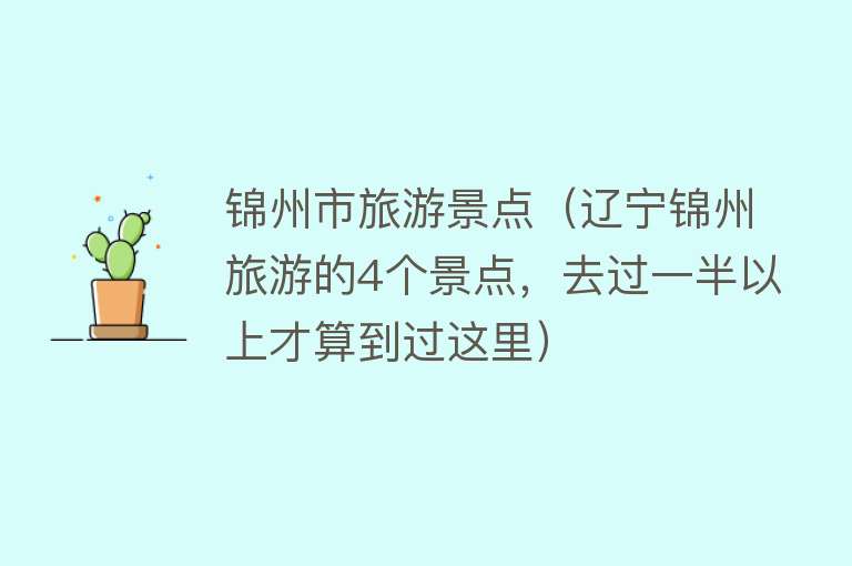 锦州市旅游景点（辽宁锦州旅游的4个景点，去过一半以上才算到过这里）