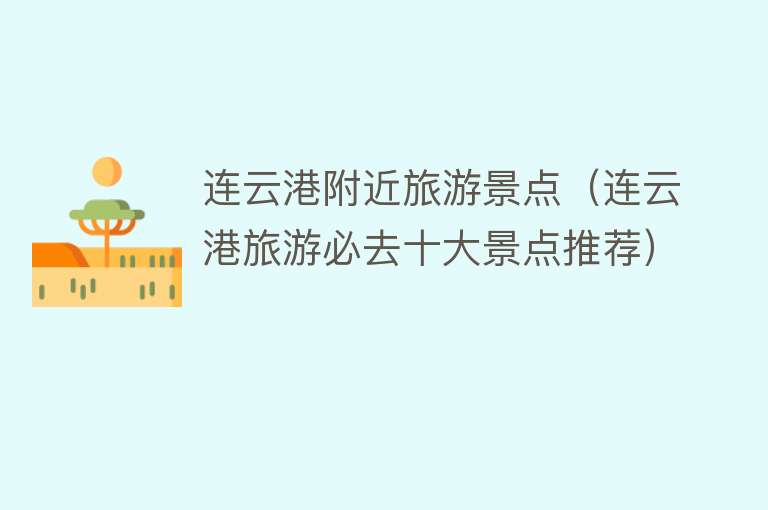 连云港附近旅游景点（连云港旅游必去十大景点推荐）