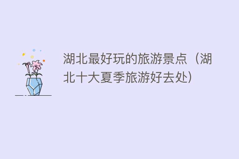 湖北最好玩的旅游景点（湖北十大夏季旅游好去处）
