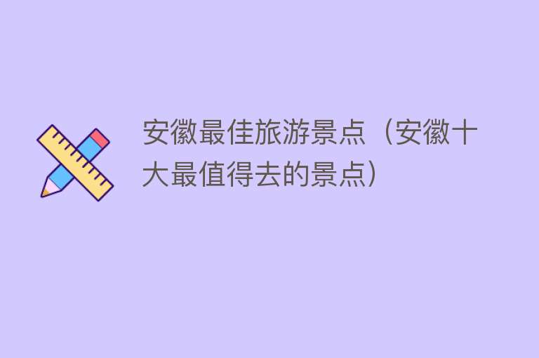 安徽最佳旅游景点（安徽十大最值得去的景点）