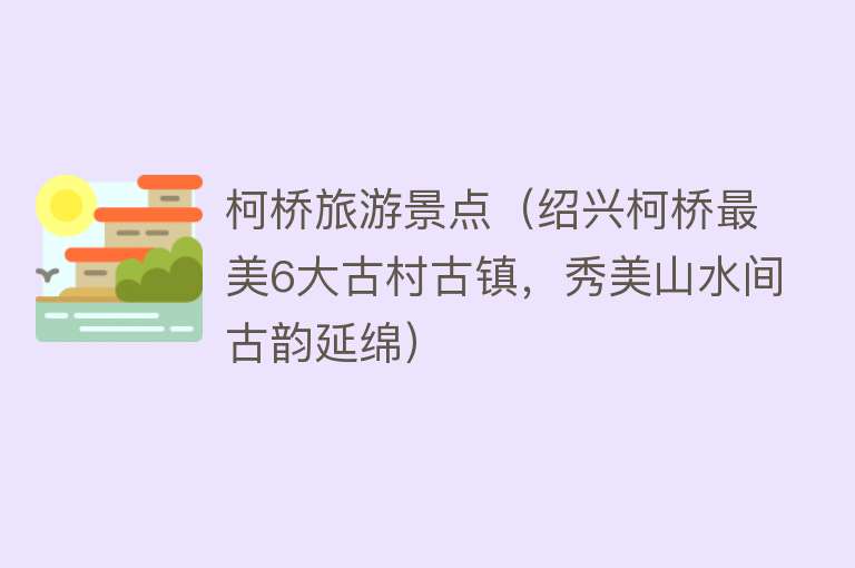 柯桥旅游景点（绍兴柯桥最美6大古村古镇，秀美山水间古韵延绵）