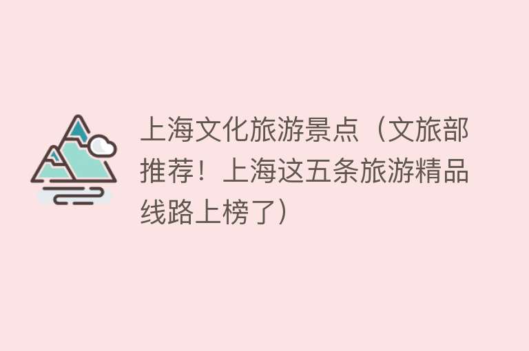 上海文化旅游景点（文旅部推荐！上海这五条旅游精品线路上榜了）