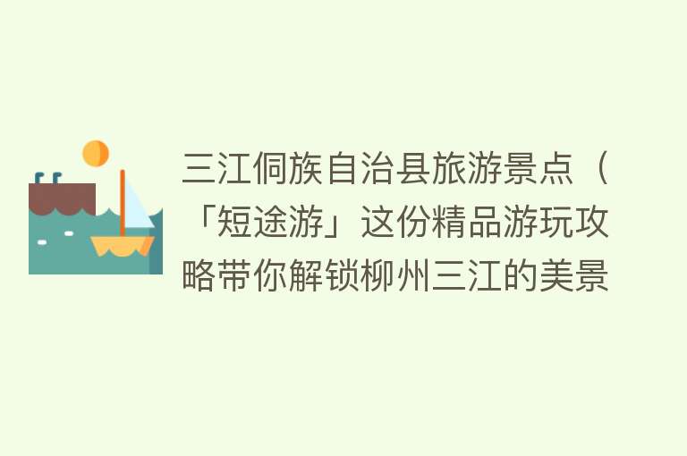 三江侗族自治县旅游景点（「短途游」这份精品游玩攻略带你解锁柳州三江的美景！）