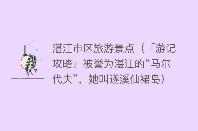 湛江市区旅游景点（「游记攻略」被誉为湛江的“马尔代夫”，她叫遂溪仙裙岛）