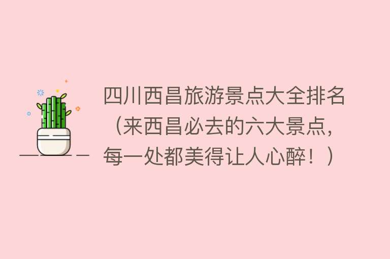 四川西昌旅游景点大全排名（来西昌必去的六大景点，每一处都美得让人心醉！）
