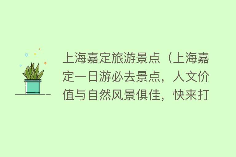 上海嘉定旅游景点（上海嘉定一日游必去景点，人文价值与自然风景俱佳，快来打卡吧）
