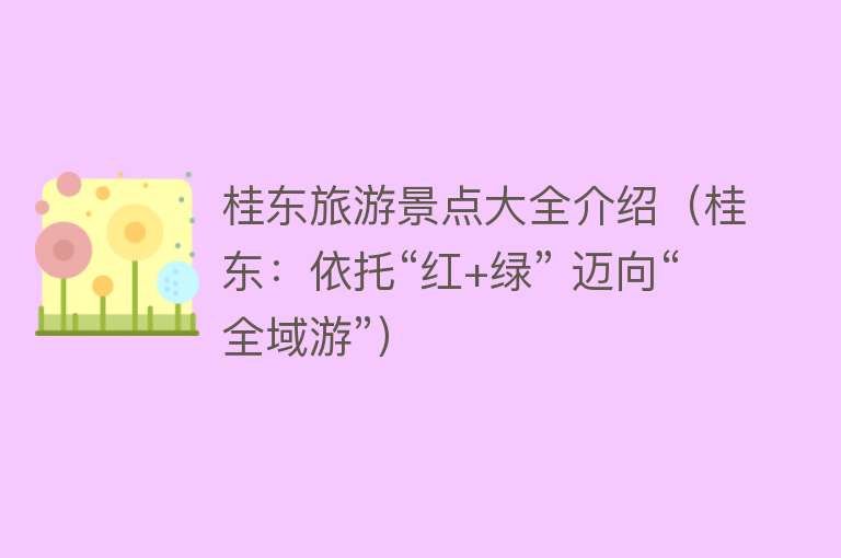 桂东旅游景点大全介绍（桂东：依托“红+绿” 迈向“全域游”）